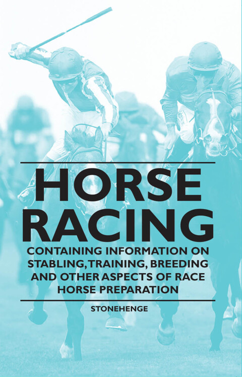 Horse Racing - Containing Information on Stabling, Training, Breeding and Other Aspects of Race Horse Preparation 
