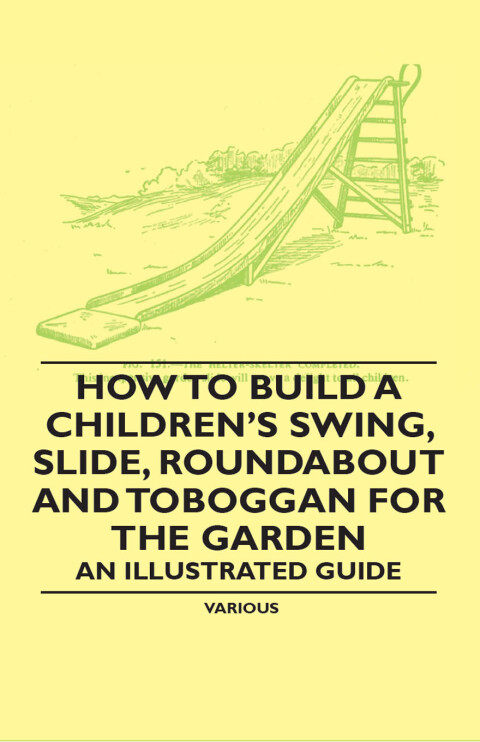 Cover image for book How to Build a Children's Swing, Slide, Roundabout and Toboggan for the Garden - An Illustrated Guide
