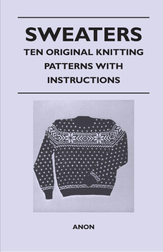 Sweaters - Ten Original Knitting Patterns With Instructions