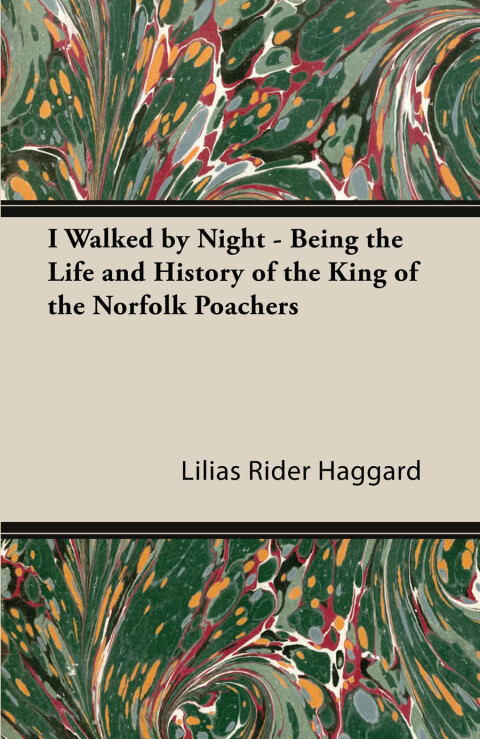 I Walked by Night - Being the Life and History of the King of the Norfolk Poachers 