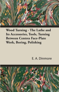 صورة الغلاف: Wood Turning - The Lathe and Its Accessories, Tools, Turning Between Centres Face-Plate Work, Boring, Polishing 9781447435594