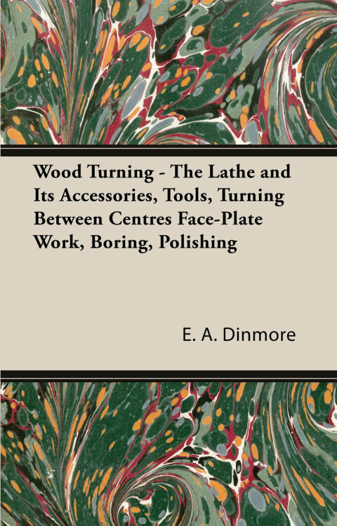 Cover image for book Wood Turning - The Lathe and Its Accessories, Tools, Turning Between Centres Face-Plate Work, Boring, Polishing