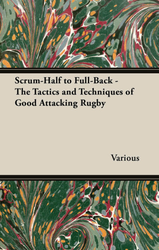 Scrum-Half to Full-Back - The Tactics and Techniques of Good Attacking Rugby