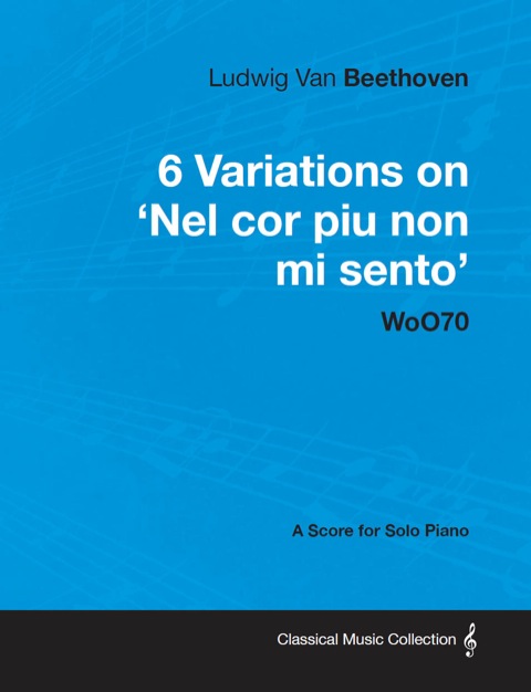 Cover image for book Ludwig Van Beethoven - 6 Variations on 'Nel Cor Piu Non Mi Sento'  - WoO 70 - A Score for Solo Piano