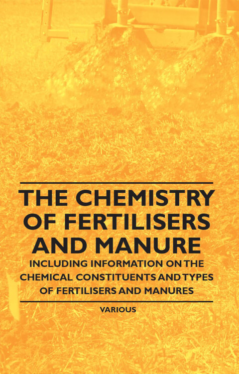 Cover image for book The Chemistry of Fertilisers and Manure - Including Information on the Chemical Constituents and Types of Fertilisers and Manures