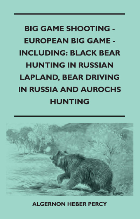 Cover image for book Big Game Shooting - European Big Game - Including: Black Bear Hunting In Russian Lapland, Bear Driving In Russia And Aurochs Hunting