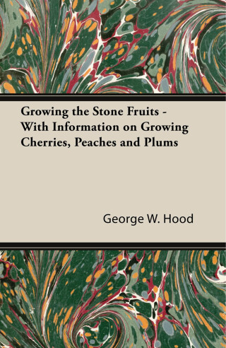 Growing the Stone Fruits - With Information on Growing Cherries, Peaches and Plums