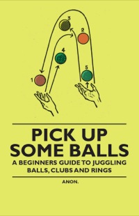 Titelbild: Pick Up Some Balls - A Beginner's Guide to Juggling Balls, Clubs and Rings 9781446524602