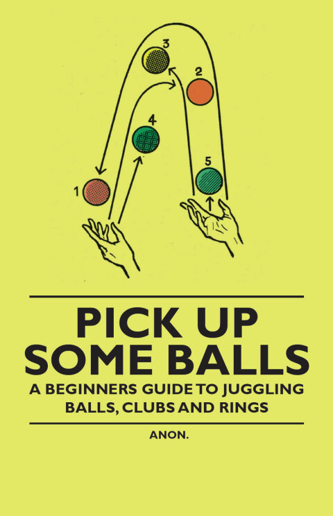 Cover image for book Pick Up Some Balls - A Beginner's Guide to Juggling Balls, Clubs and Rings