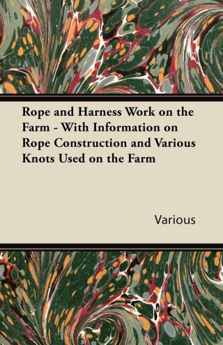 Rope and Harness Work on the Farm - With Information on Rope Construction and Various Knots Used on the Farm