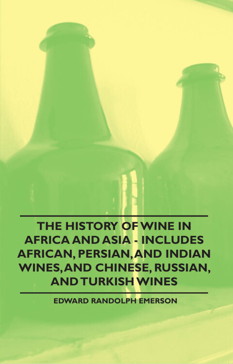 Cover image for book The History of Wine in Africa and Asia - Includes African, Persian, and Indian Wines, and Chinese, Russian, and Turkish Wines