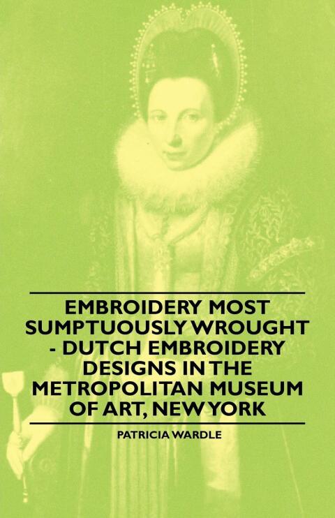 Cover image for book Embroidery Most Sumptuously Wrought - Dutch Embroidery Designs In The Metropolitan Museum of Art, New York