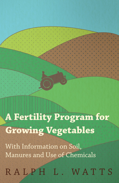 Cover image for book A Fertility Program for Growing Vegetables - With Information on Soil, Manures and Use of Chemicals