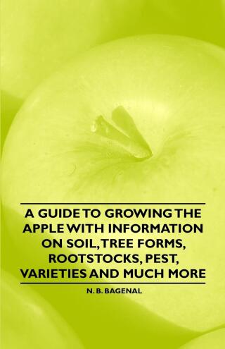 A Guide to Growing the Apple with Information on Soil, Tree Forms, Rootstocks, Pest, Varieties and Much More