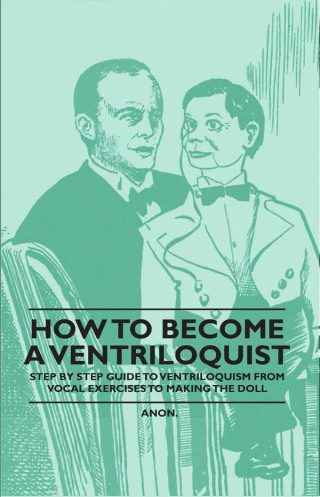 How to Become a Ventriloquist - Step by Step Guide to Ventriloquism, from Vocal Exercises to Making the Doll