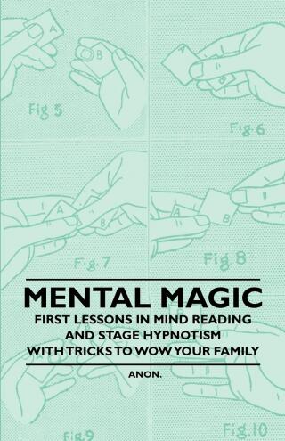 Mental Magic - First Lessons in Mind Reading and Stage Hypnotism - With Tricks to Wow Your Family