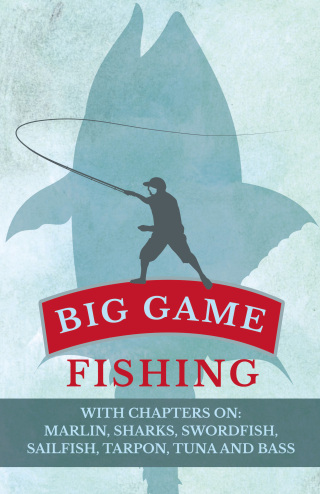 Big Game Fishing - With Chapters on: Marlin, Sharks, Swordfish, Sailfish, Tarpon, Tuna and Bass