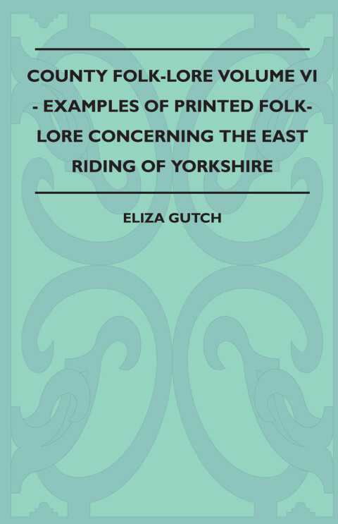 Cover image for book County Folk-Lore Volume VI - Examples OF Printed Folk-Lore Concerning The East Riding Of Yorkshire