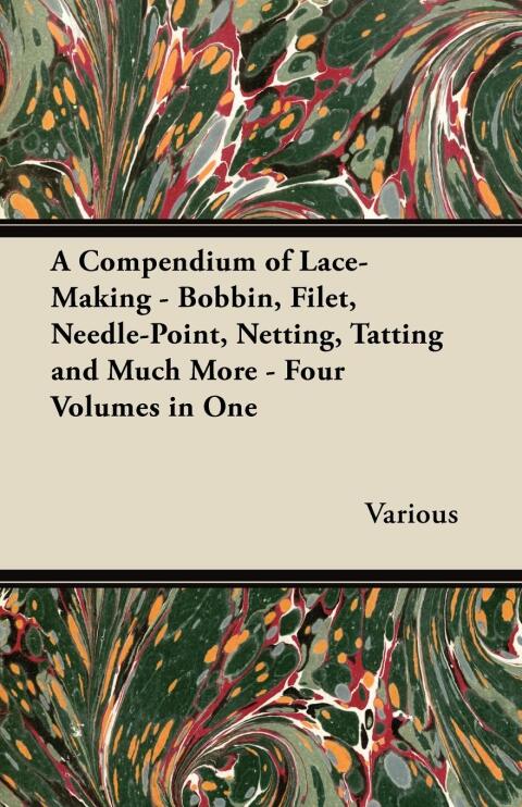 Cover image for book A Compendium of Lace-Making - Bobbin, Filet, Needle-Point, Netting, Tatting and Much More - Four Volumes in One