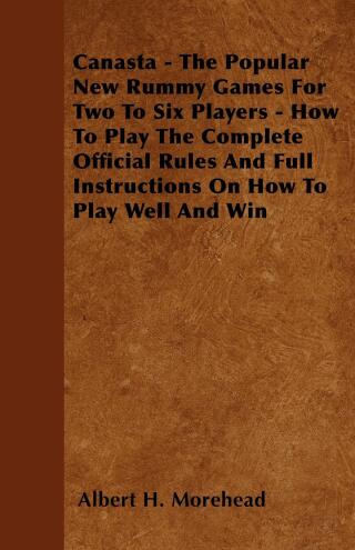 Canasta - The Popular New Rummy Games for Two to Six Players - How to Play, the Complete Official Rules and Full Instructions on How to Play Well and Win
