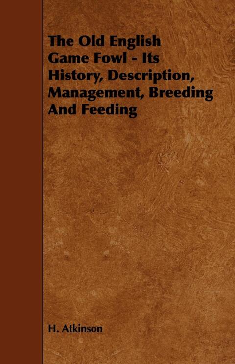 Cover image for book The Old English Game Fowl - Its History, Description, Management, Breeding and Feeding