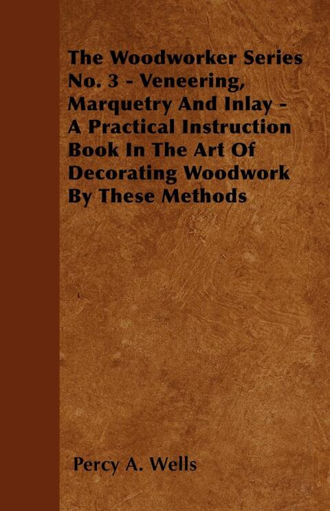 Cover image for book Veneering, Marquetry and Inlay - A Practical Instruction Book in the Art of Decorating Woodwork by These Methods