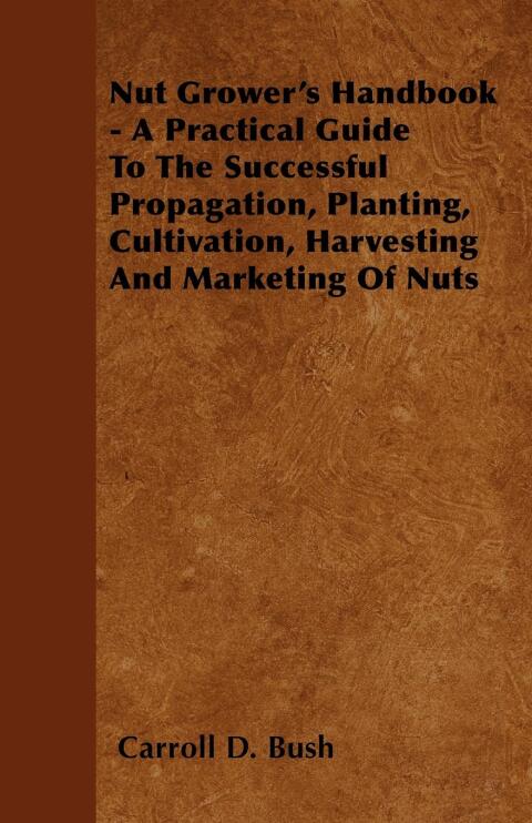 Cover image for book Nut Grower's Handbook - A Practical Guide To The Successful Propagation, Planting, Cultivation, Harvesting And Marketing Of Nuts