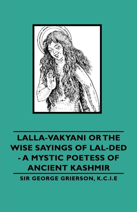 Cover image for book Lalla-Vakyani or the Wise Sayings of Lal-Ded - A Mystic Poetess of Ancient Kashmir