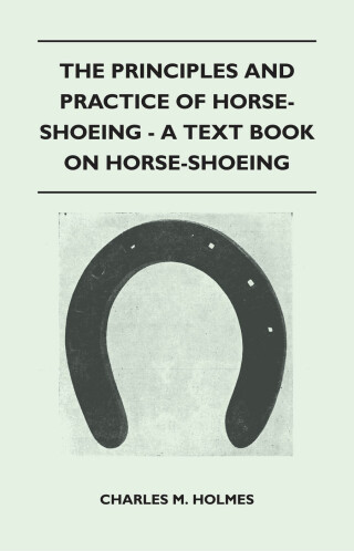 The Principles and Practice of Horse-Shoeing - A Text Book on Horse-Shoeing