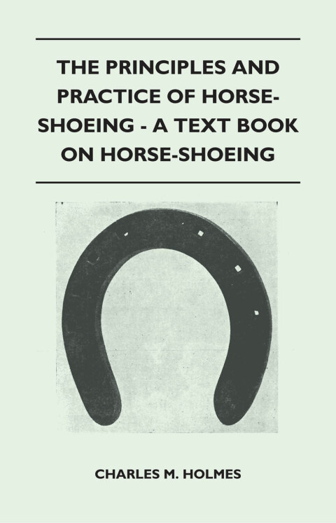 Cover image for book The Principles and Practice of Horse-Shoeing - A Text Book on Horse-Shoeing