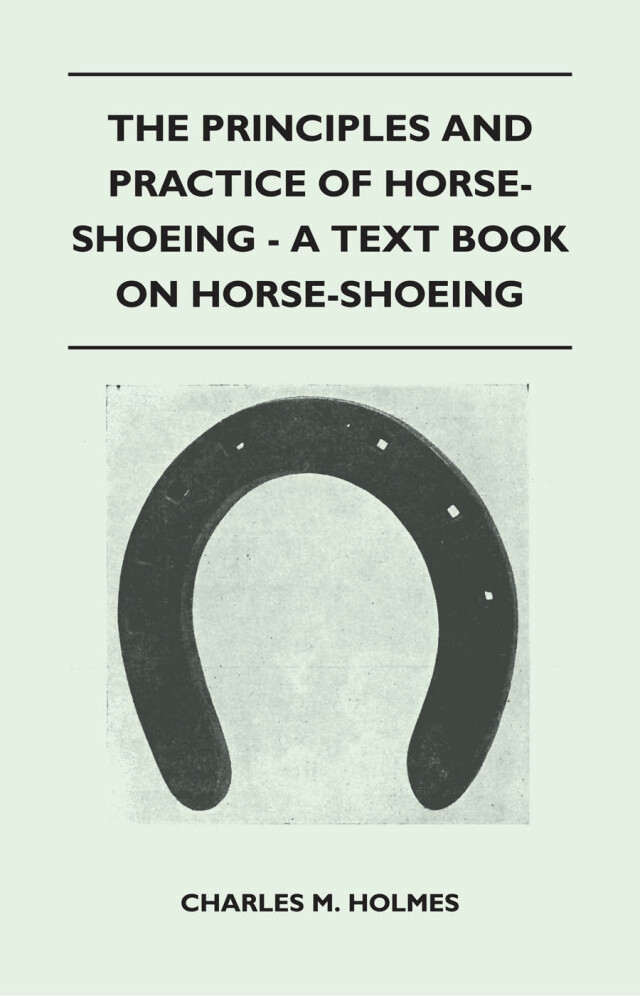 The Principles and Practice of Horse-Shoeing - A Text Book on Horse-Shoeing