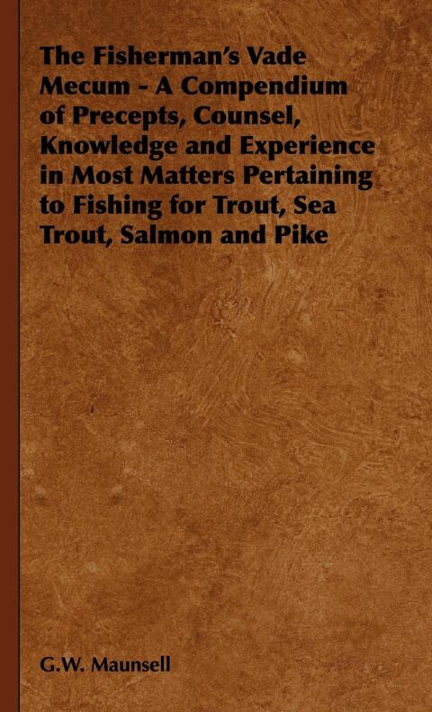 Cover image for book The Fisherman's Vade Mecum - A Compendium of Precepts, Counsel, Knowledge and Experience in Most Matters Pertaining to Fishing for Trout, Sea Trout, Salmon and Pike