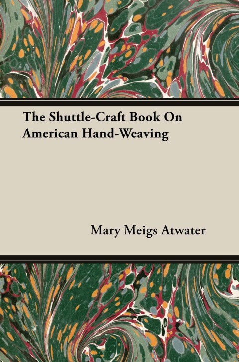 Cover image for book The Shuttle-Craft Book On American Hand-Weaving - Being an Account of the Rise, Development, Eclipse, and Modern Revival of a National Popular Art