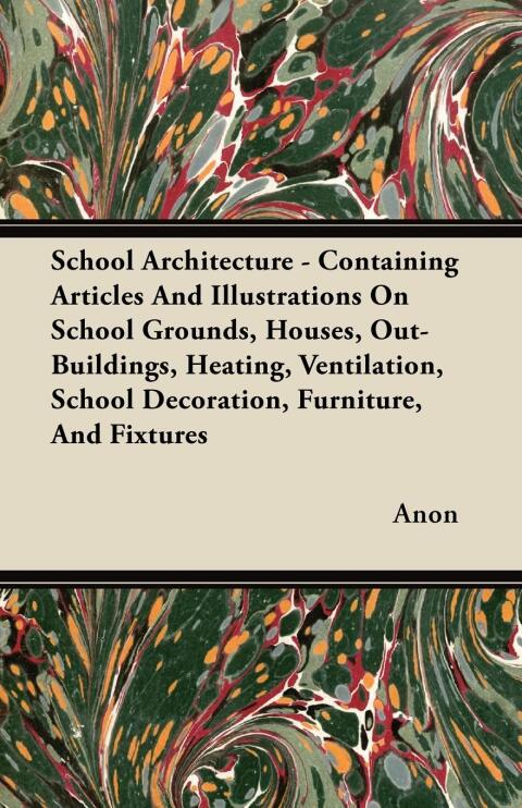 Cover image for book School Architecture - Containing Articles And Illustrations On School Grounds, Houses, Out-Buildings, Heating, Ventilation, School Decoration, Furniture, And Fixtures