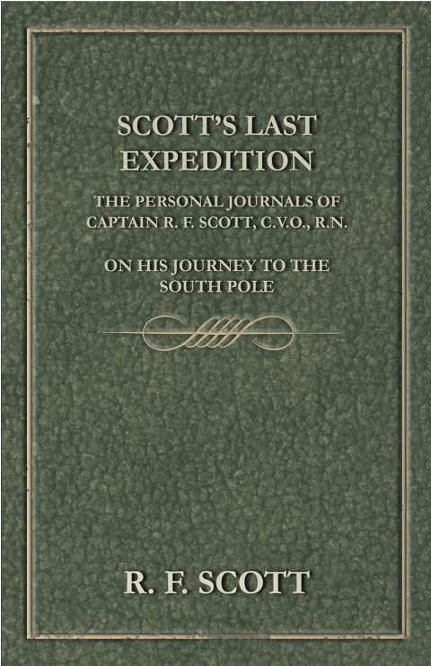 Cover image for book Scott's Last Expedition - The Personal Journals of Captain R. F. Scott, C.V.O., R.N., on his Journey to the South Pole