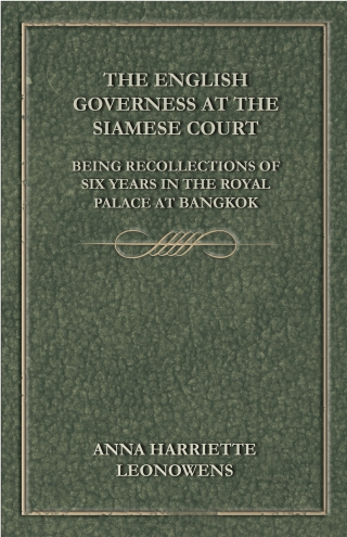 The English Governess at the Siamese Court: Being Recollections of Six Years in the Royal Palace at Bangkok