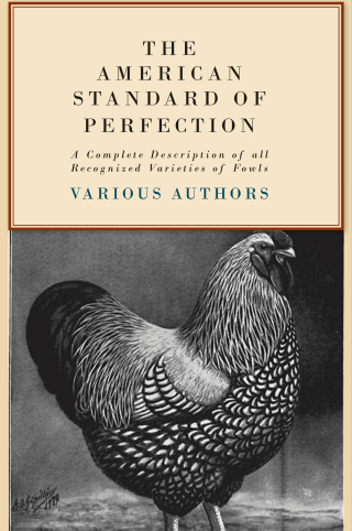 The American Standard of Perfection - A Complete Description of all Recognized Varieties of Fowls