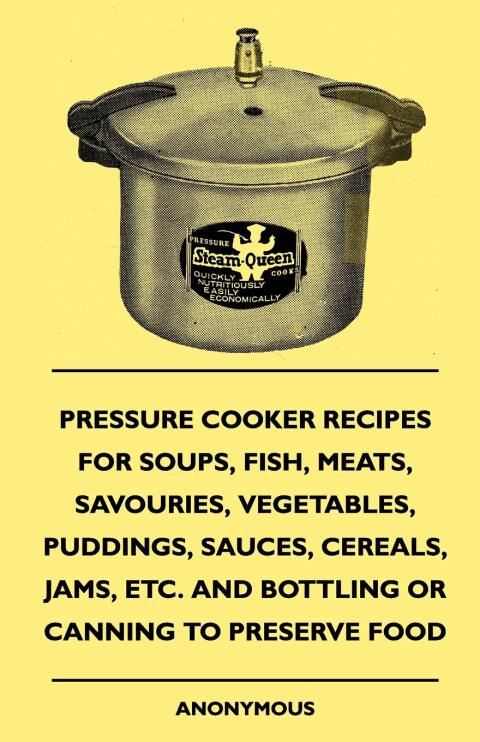 Cover image for book Pressure Cooker Recipes for Soups, Fish, Meats, Savouries, Vegetables, Puddings, Sauces, Cereals, Jams, Etc. and Bottling or Canning to Preserve Food