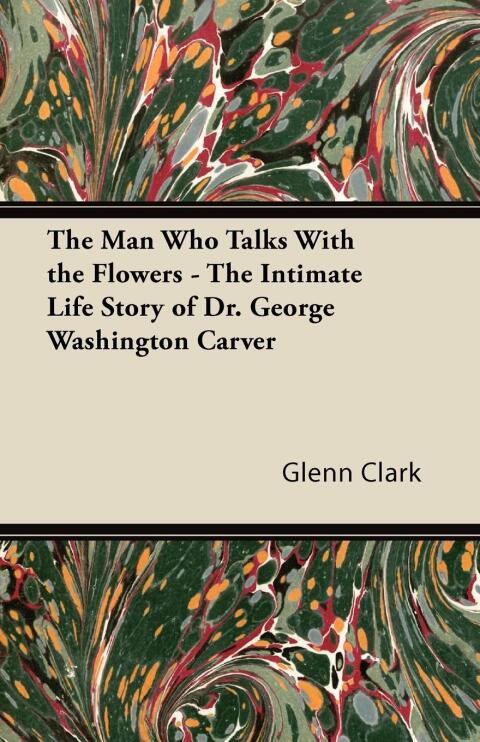 The Man Who Talks With the Flowers - The Intimate Life Story of Dr. George Washington Carver 