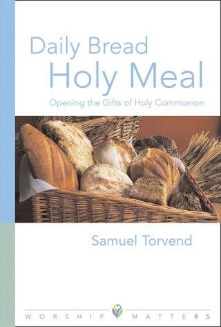 Daily Bread Holy Meal Worship Matters: Opening the Gifts of Holy Communion