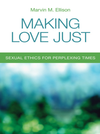Making Love Just: Sexual Ethics for Perplexing Times