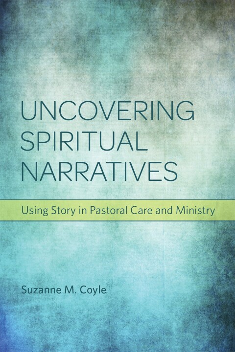 Cover image for book Uncovering Spiritual Narratives: Using Story in Pastoral Care and Ministry