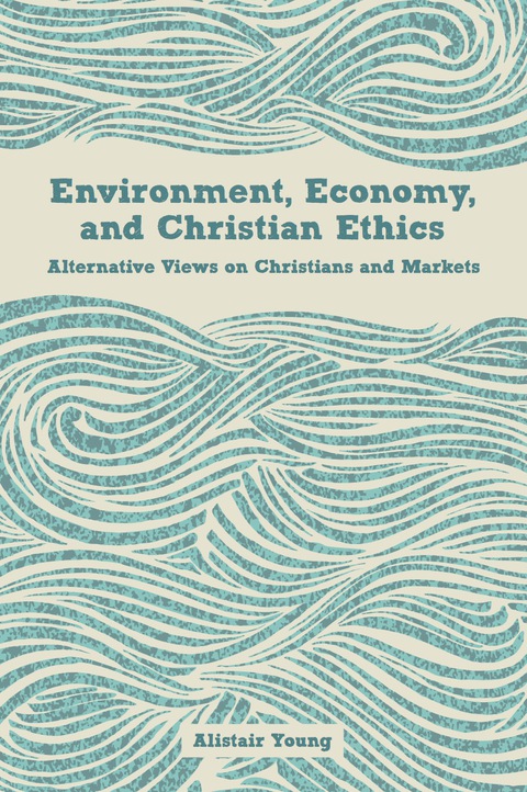 Cover image for book Environment, Economy, and Christian Ethics: Alternative Views on Christians and Markets