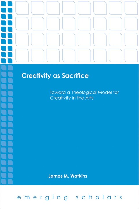 Cover image for book Creativity as Sacrifice: Toward a Theological Model for Creativity in the Arts