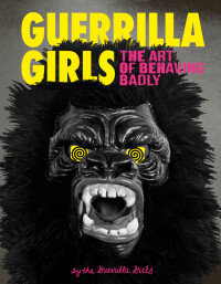 صورة الغلاف: Guerrilla Girls: The Art of Behaving Badly 9781452175812