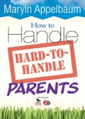 How to Handle Hard-to-Handle Parents - Maryln Appelbaum