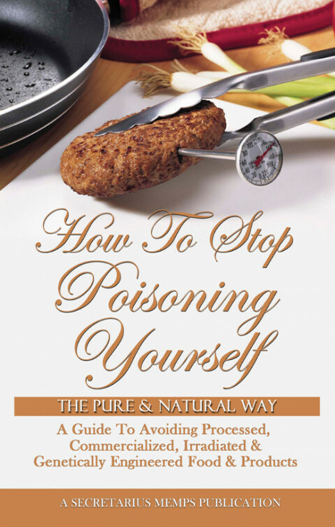 Cover image for book How To Stop Poisoning Yourself The Pure & Natural Way: A Guide To Avoiding Processed, Commercialized, Irradiated & Genetically Engineered Food and Products