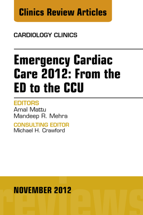 Emergency Cardiac Care 2012: From the ED to the CCU, An Issue of Cardiology Clinics 