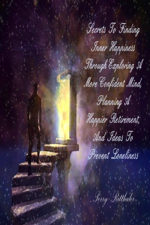 Cover image for book Secrets to Finding Inner Happiness When Exploring A More Confident Mind, Planning A Happier Retirement, and Ideas to Prevent Loneliness