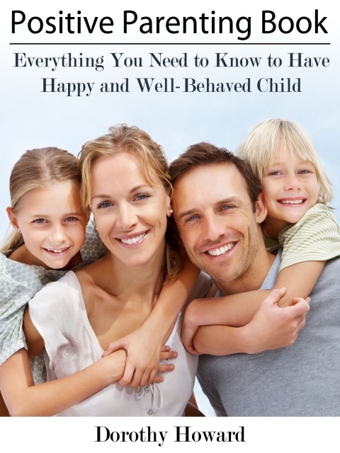 Cover image for book Positive Parenting Book: Everything You Need to Know to Have Happy and Well-Behaved Child